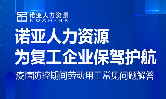 諾亞人力資源為復(fù)工企業(yè)保駕護(hù)航！疫情防控期間勞動用工常見問題解答（二）