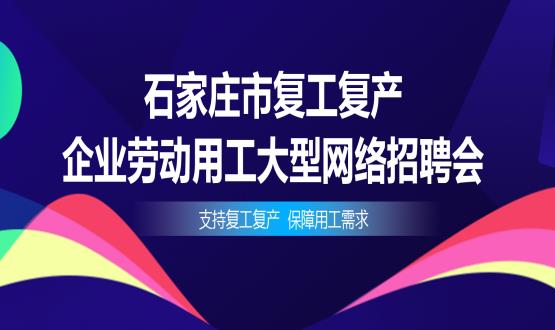 支持復(fù)工復(fù)產(chǎn)，保障用工需求——石家莊市復(fù)工復(fù)產(chǎn)企業(yè)勞動用工大型網(wǎng)絡(luò)招聘會今日舉辦